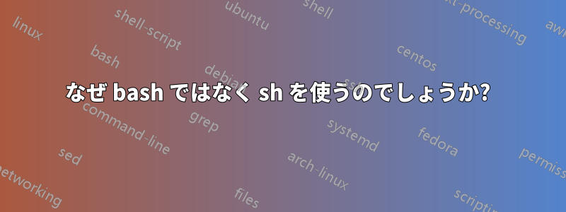 なぜ bash ではなく sh を使うのでしょうか? 