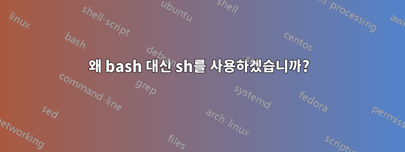 왜 bash 대신 sh를 사용하겠습니까? 