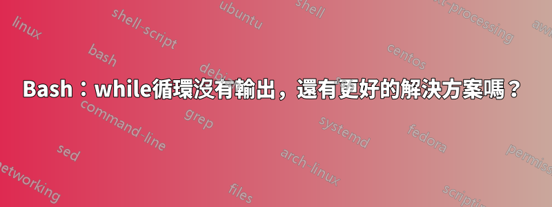 Bash：while循環沒有輸出，還有更好的解決方案嗎？