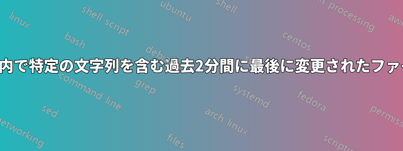 ホームディレクトリ内で特定の文字列を含む過去2分間に最後に変更されたファイルを検索します。