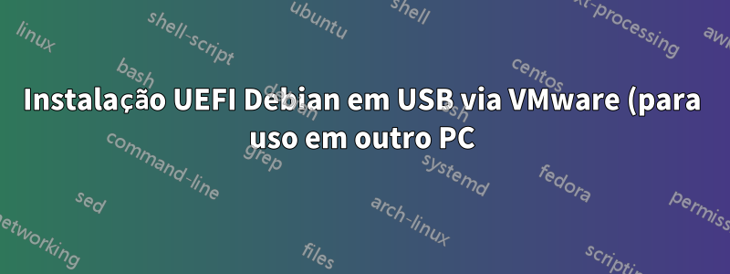 Instalação UEFI Debian em USB via VMware (para uso em outro PC)