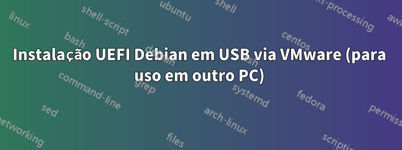 Instalação UEFI Debian em USB via VMware (para uso em outro PC)