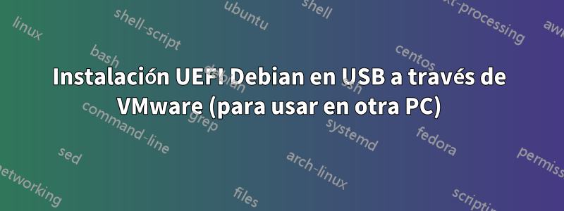 Instalación UEFI Debian en USB a través de VMware (para usar en otra PC)