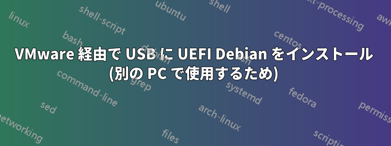 VMware 経由で USB に UEFI Debian をインストール (別の PC で使用するため)