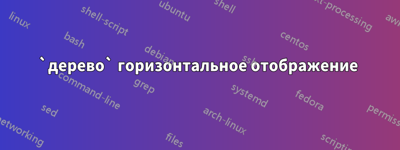 `дерево` горизонтальное отображение