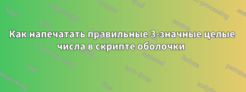 Как напечатать правильные 3-значные целые числа в скрипте оболочки 