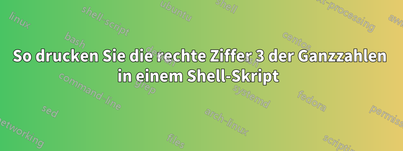 So drucken Sie die rechte Ziffer 3 der Ganzzahlen in einem Shell-Skript 