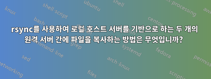 rsync를 사용하여 로컬 호스트 서버를 기반으로 하는 두 개의 원격 서버 간에 파일을 복사하는 방법은 무엇입니까? 