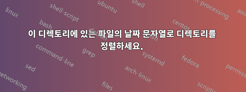 이 디렉토리에 있는 파일의 날짜 문자열로 디렉토리를 정렬하세요.