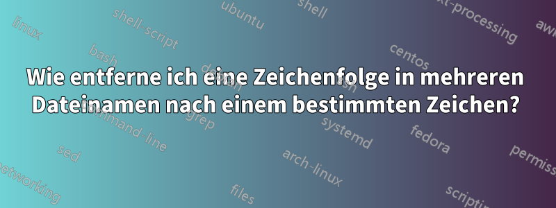 Wie entferne ich eine Zeichenfolge in mehreren Dateinamen nach einem bestimmten Zeichen?