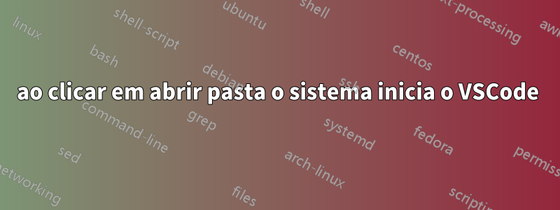 ao clicar em abrir pasta o sistema inicia o VSCode