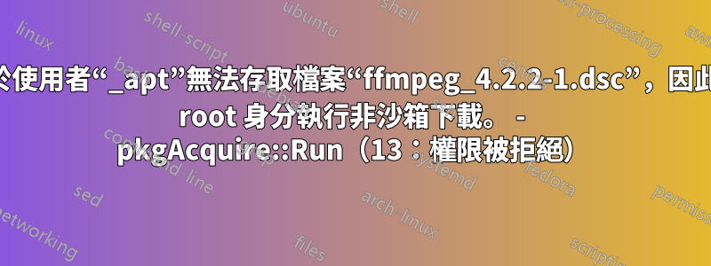 由於使用者“_apt”無法存取檔案“ffmpeg_4.2.2-1.dsc”，因此以 root 身分執行非沙箱下載。 - pkgAcquire::Run（13：權限被拒絕）