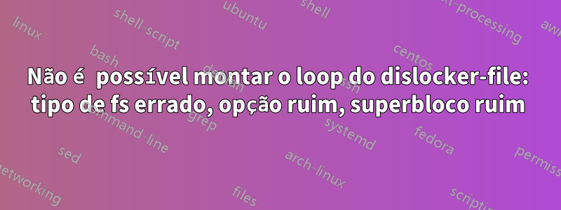 Não é possível montar o loop do dislocker-file: tipo de fs errado, opção ruim, superbloco ruim