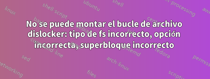 No se puede montar el bucle de archivo dislocker: tipo de fs incorrecto, opción incorrecta, superbloque incorrecto