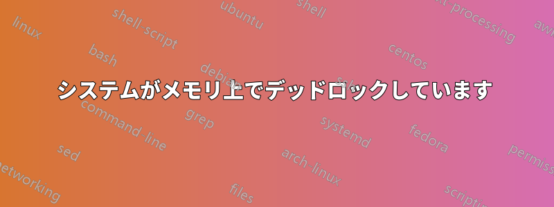 システムがメモリ上でデッドロックしています