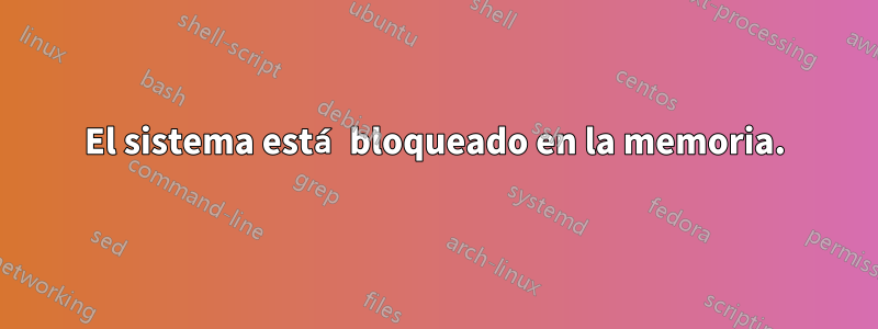 El sistema está bloqueado en la memoria.