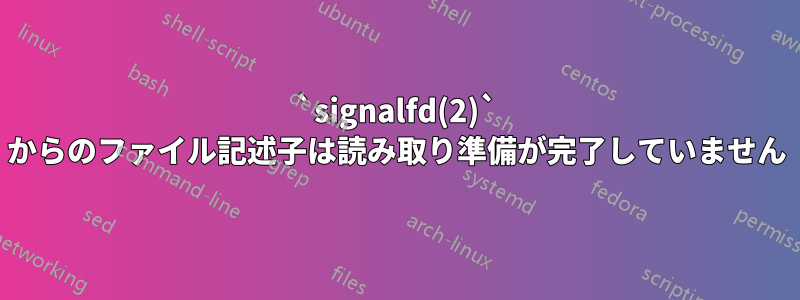 `signalfd(2)` からのファイル記述子は読み取り準備が完了していません