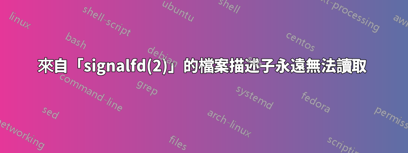 來自「signalfd(2)」的檔案描述子永遠無法讀取