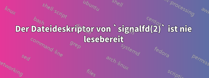 Der Dateideskriptor von `signalfd(2)` ist nie lesebereit