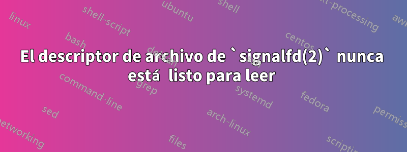 El descriptor de archivo de `signalfd(2)` nunca está listo para leer