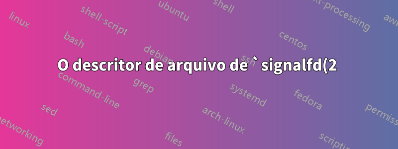 O descritor de arquivo de `signalfd(2)` nunca está pronto para leitura
