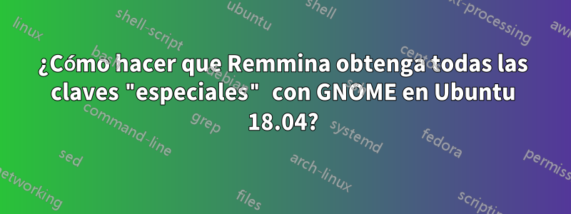 ¿Cómo hacer que Remmina obtenga todas las claves "especiales" con GNOME en Ubuntu 18.04?