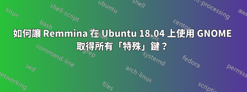 如何讓 Remmina 在 Ubuntu 18.04 上使用 GNOME 取得所有「特殊」鍵？