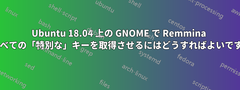 Ubuntu 18.04 上の GNOME で Remmina にすべての「特別な」キーを取得させるにはどうすればよいですか?