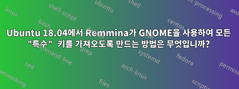 Ubuntu 18.04에서 Remmina가 GNOME을 사용하여 모든 "특수" 키를 가져오도록 만드는 방법은 무엇입니까?