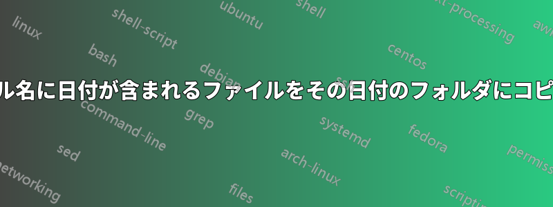 ファイル名に日付が含まれるファイルをその日付のフォルダにコピーする