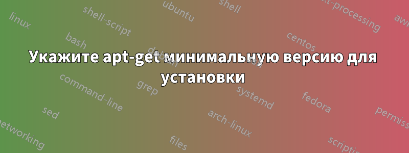 Укажите apt-get минимальную версию для установки