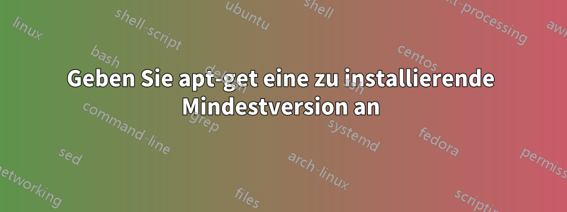 Geben Sie apt-get eine zu installierende Mindestversion an