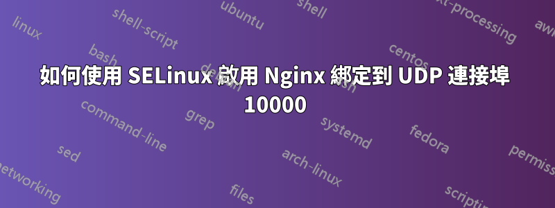 如何使用 SELinux 啟用 Nginx 綁定到 UDP 連接埠 10000