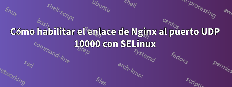 Cómo habilitar el enlace de Nginx al puerto UDP 10000 con SELinux