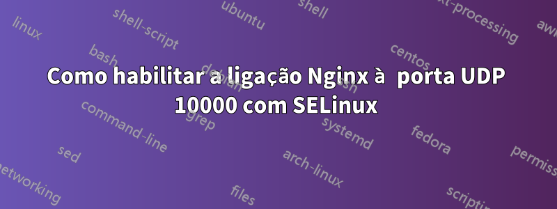 Como habilitar a ligação Nginx à porta UDP 10000 com SELinux