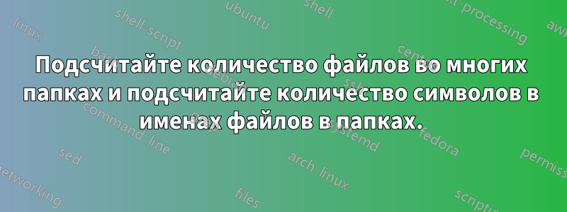 Подсчитайте количество файлов во многих папках и подсчитайте количество символов в именах файлов в папках.