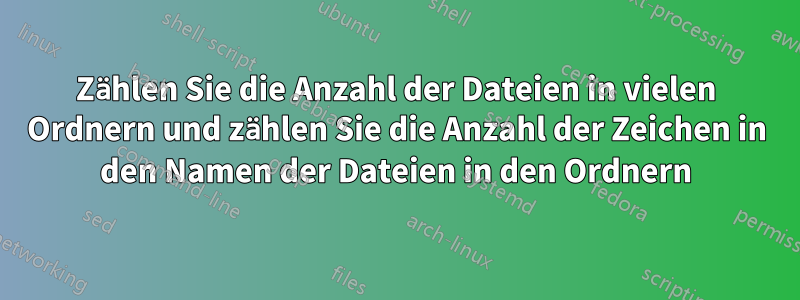 Zählen Sie die Anzahl der Dateien in vielen Ordnern und zählen Sie die Anzahl der Zeichen in den Namen der Dateien in den Ordnern