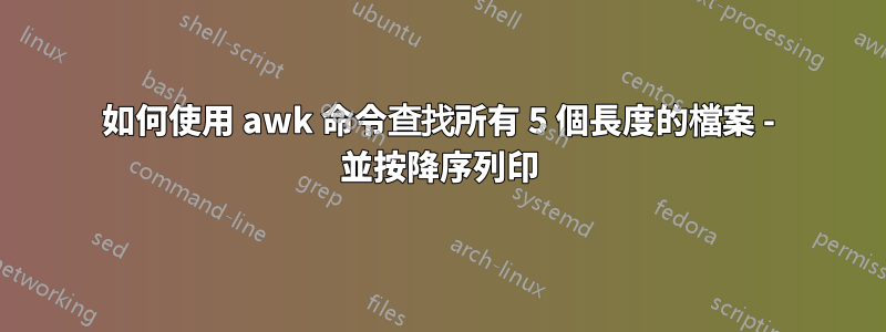 如何使用 awk 命令查找所有 5 個長度的檔案 - 並按降序列印