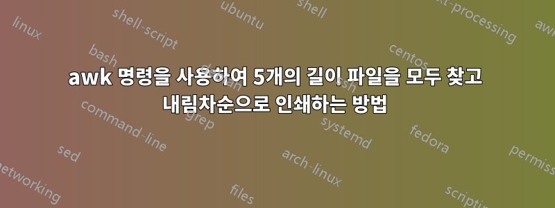 awk 명령을 사용하여 5개의 길이 파일을 모두 찾고 내림차순으로 인쇄하는 방법