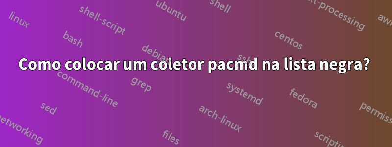 Como colocar um coletor pacmd na lista negra?