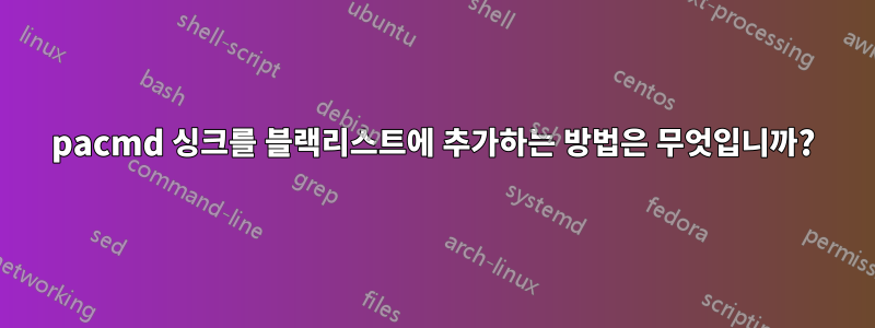 pacmd 싱크를 블랙리스트에 추가하는 방법은 무엇입니까?