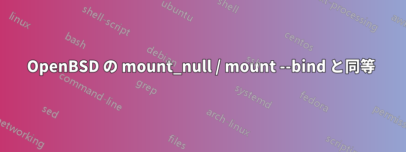 OpenBSD の mount_null / mount --bind と同等