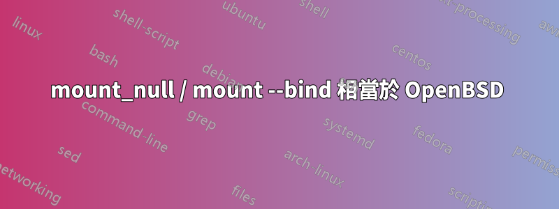 mount_null / mount --bind 相當於 OpenBSD