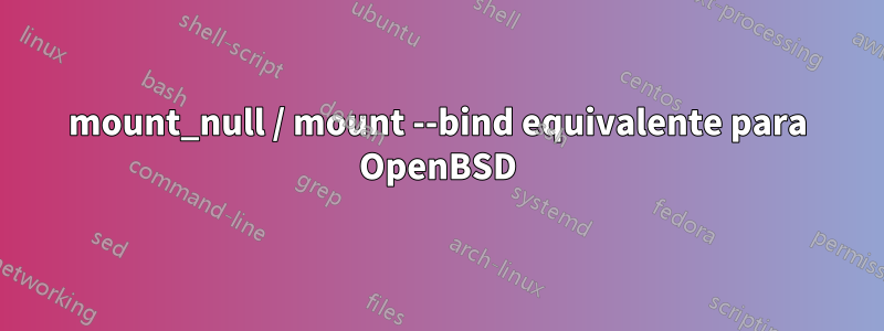 mount_null / mount --bind equivalente para OpenBSD