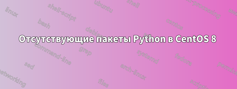 Отсутствующие пакеты Python в CentOS 8