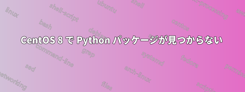 CentOS 8 で Python パッケージが見つからない