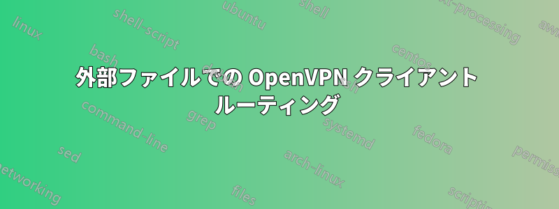 外部ファイルでの OpenVPN クライアント ルーティング