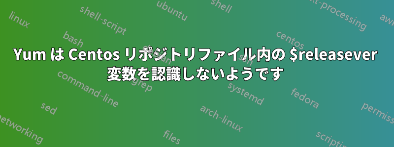 Yum は Centos リポジトリファイル内の $releasever 変数を認識しないようです