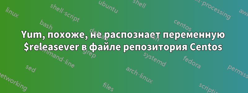 Yum, похоже, не распознает переменную $releasever в файле репозитория Centos