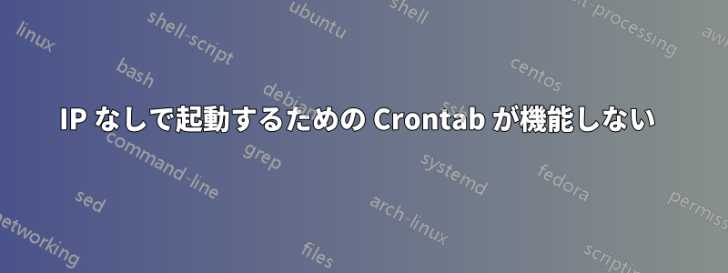 IP なしで起動するための Crontab が機能しない 